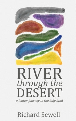 River through the Desert: A Lenten Journey in the Holy Land by Sewell, Richard