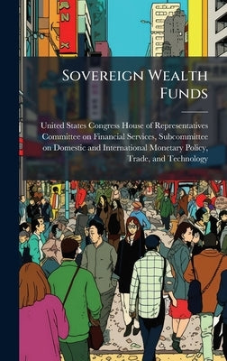 Sovereign Wealth Funds by United States Congress House of Repre