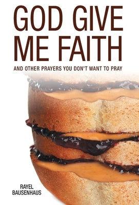 God Give Me Faith: And Other Prayers You Don't Want to Pray by Bausenhaus, Rayel