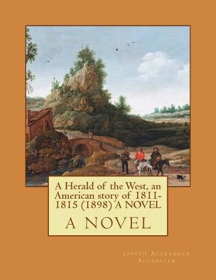 A Herald of the West, an American story of 1811-1815 (1898) A NOVEL by Altsheler, Joseph Alexander