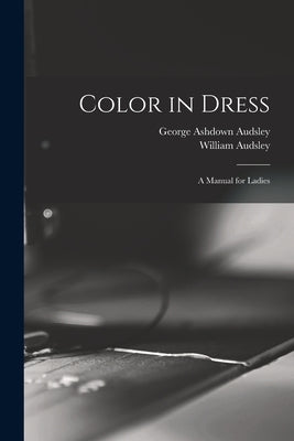 Color in Dress: A Manual for Ladies by Audsley, George Ashdown