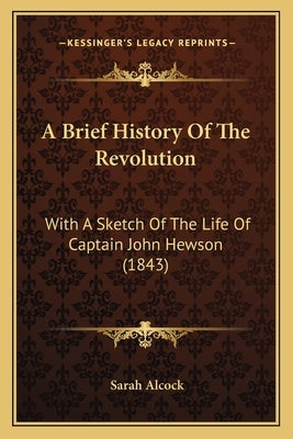 A Brief History Of The Revolution: With A Sketch Of The Life Of Captain John Hewson (1843) by Alcock, Sarah