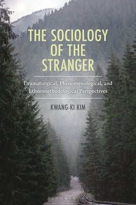 The Sociology of the Stranger: Dramaturgical, Phenomenological, and Ethnomethodological Perspectives by Kim, Kwang-Ki
