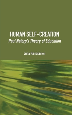 Human Self-Creation: Paul Natorp's Theory of Education by Hämäläinen, Juha