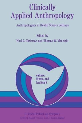 Clinically Applied Anthropology: Anthropologists in Health Science Settings by Chrisman, N.