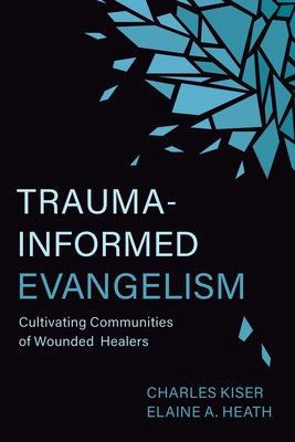 Trauma-Informed Evangelism: Cultivating Communities of Wounded Healers by Kiser, Charles