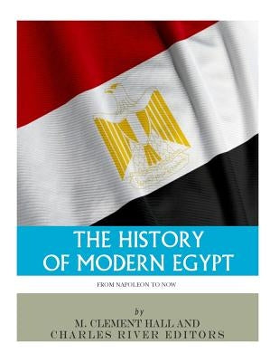 The History of Modern Egypt: From Napoleon to Now by Hall, M. Clement