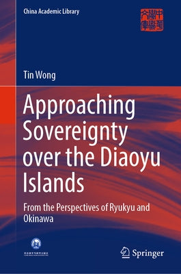 Approaching Sovereignty Over the Diaoyu Islands: From the Perspectives of Ryukyu and Okinawa by Wong, Tin