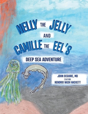 Nelly the Jelly and Camille the Eel's Deep Sea Adventure by Deguire, John