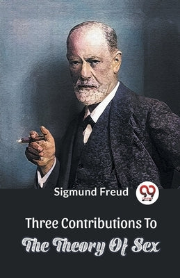 Three Contributions To The Theory Of Sex by Freud, Sigmund