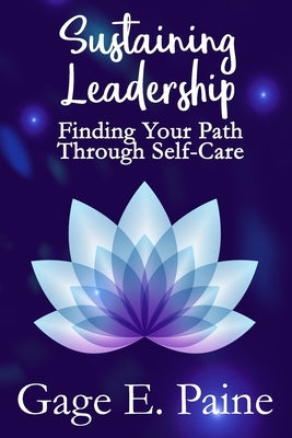 Sustaining Leadership: : Finding Your Path Through Self-Care by Paine, Gage E.