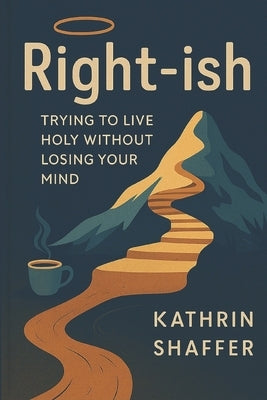 Christian Ethics Volume I - Right-ish: Trying to Live Holy Without Losing Your Mind by Shaffer, Kathrin