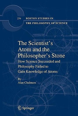 The Scientist's Atom and the Philosopher's Stone: How Science Succeeded and Philosophy Failed to Gain Knowledge of Atoms by Chalmers, Alan