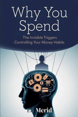Why You Spend: The Invisible Triggers That Control Your Financial Habits by Merid, Ed