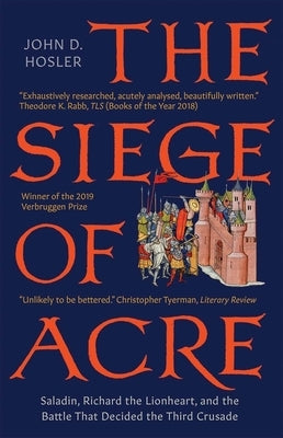 The Siege of Acre, 1189-1191: Saladin, Richard the Lionheart, and the Battle That Decided the Third Crusade by Hosler, John D.