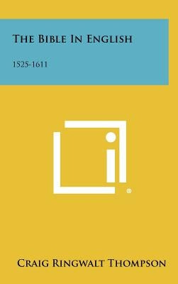 The Bible in English: 1525-1611 by Thompson, Craig Ringwalt
