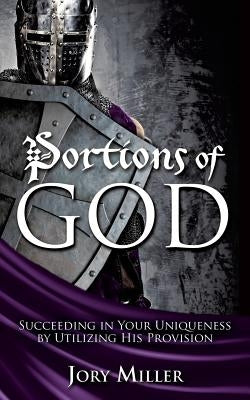 Portions of God: Succeeding in Your Uniqueness by Utilizing His Provision by Miller, Jory