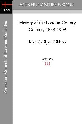 History of the London County Council, 1889-1939 by Gibbon, Ioan Gwilym