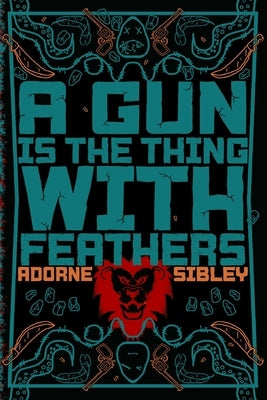 A Gun Is The Thing With Feathers by Sibley, Adorne