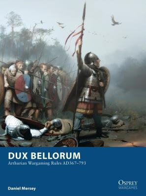 Dux Bellorum: Arthurian Wargaming Rules Ad367-793 by Mersey, Daniel