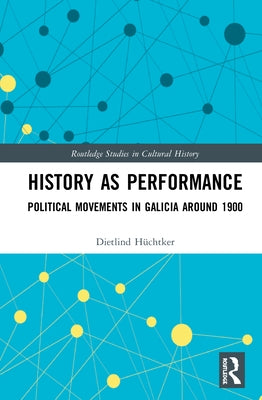History as Performance: Political Movements in Galicia Around 1900 by Hüchtker, Dietlind