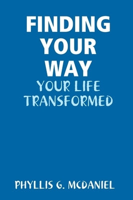 Finding Your Way: Your Life Transformed by McDaniel, Phyllis G.