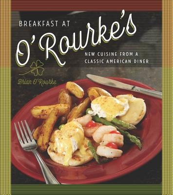 Breakfast at O'Rourke's: New Cuisine from a Classic American Diner by O'Rourke, Brian