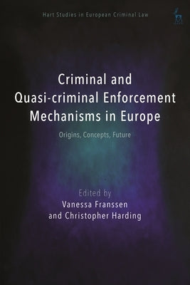 Criminal and Quasi-Criminal Enforcement Mechanisms in Europe: Origins, Concepts, Future by Franssen, Vanessa