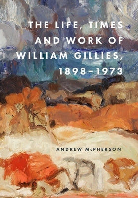 The Life, Times and Work of William Gillies, 1898-1973 by McPherson, Andrew