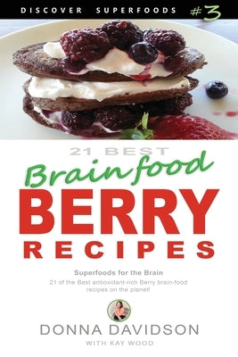 21 Best Brain-food Berry Recipes - Discover Superfoods #3: 21 of the best antioxidant-rich berry 'brain-food' recipes on the planet! by Wood, Kay