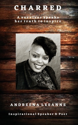 Charred: A survivor speaks her truth to inspire by Leeanne, Andreena