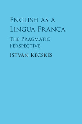 English as a Lingua Franca: The Pragmatic Perspective by Kecskes, Istvan