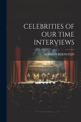 Celebrities of Our Time Interviews by Bernstein, Herman