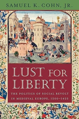 Lust for Liberty: The Politics of Social Revolt in Medieval Europe, 1200-1425: Italy, France, and Flanders by Cohn, Samuel K., Jr.