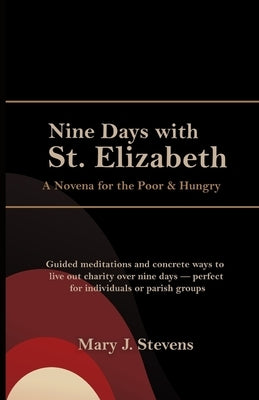 Nine Days with St. Elizabeth: A Novena for the Poor & Hungry by J. Stevens, Mary