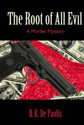 The Root of All Evil: A Murder Mystery by De Paolis, B. K.