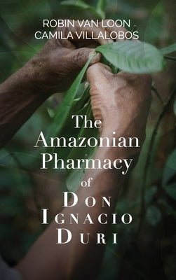 The Amazonian Pharmacy of Don Ignacio Duri by Van Loon, Robin