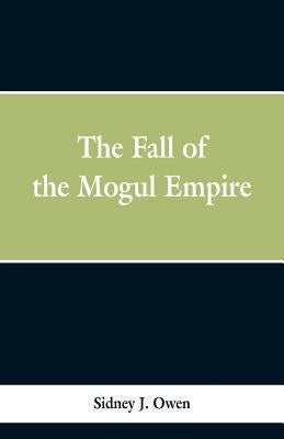 The Fall of the Mogul Empire by Owen, Sidney J.