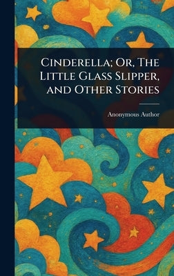 Cinderella; Or, The Little Glass Slipper, and Other Stories by Anonymous