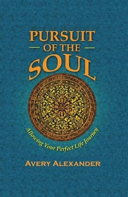 Pursuit of the Soul: Allowing Your Perfect Life Journey by Alexander, Avery Saenya