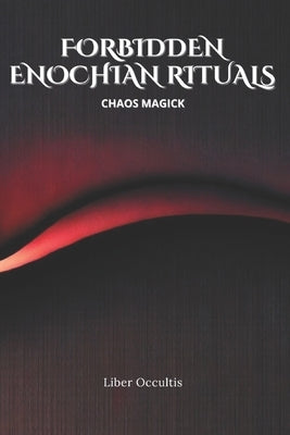 Enochian Forbidden Rituals: Chaos Magick: 104 Full Enochian Rituals by Occultis, Liber