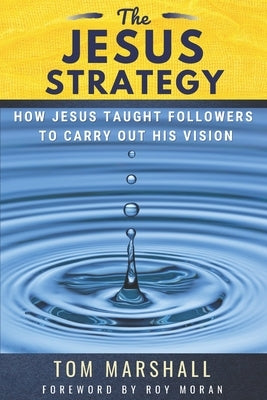 The Jesus Strategy: How Jesus Taught Followers to Carry Out His Vision by Marshall, Tom
