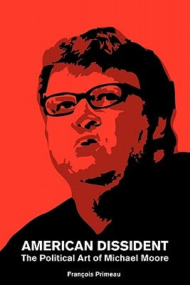 American Dissident: The Political Art of Michael Moore by Primeau, Francois