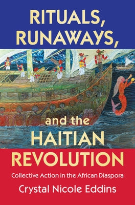 Rituals, Runaways, and the Haitian Revolution: Collective Action in the African Diaspora by Eddins, Crystal Nicole