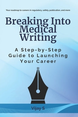 Breaking Into Medical Writing: A Step-by-Step Guide to Launching Your Career by S, Vijay