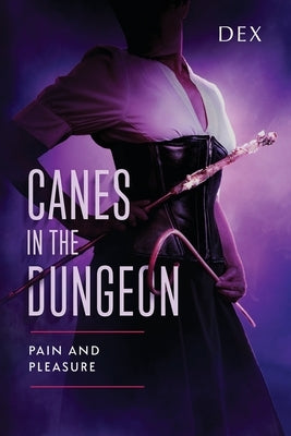 Canes in the Dungeon: Pain and Pleasure by Dex