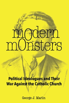 Modern Monsters: Political Ideologues and Their War Against the Catholic Church by Marlin, George J.