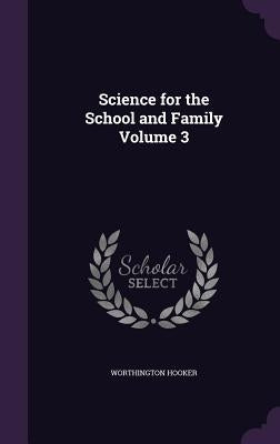 Science for the School and Family Volume 3 by Hooker, Worthington