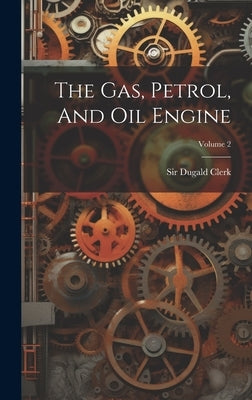 The Gas, Petrol, And Oil Engine; Volume 2 by Clerk, Dugald