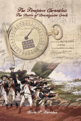 The Timepiece Chronicles: The Battle of Brandywine Creek by Sheridan, Kevin P.